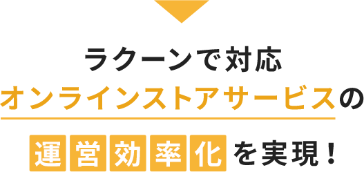 ラクーンで対応オンラインストアサービスの運営効率化を実現！